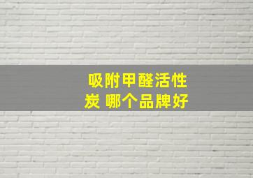 吸附甲醛活性炭 哪个品牌好